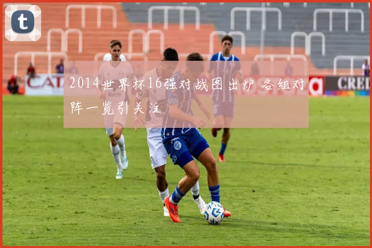 2014世界杯16强对战图出炉 各组对阵一览引关注