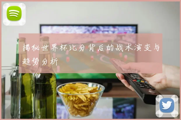 揭秘世界杯比分背后的战术演变与趋势分析