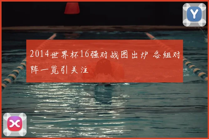 2014世界杯16强对战图出炉 各组对阵一览引关注
