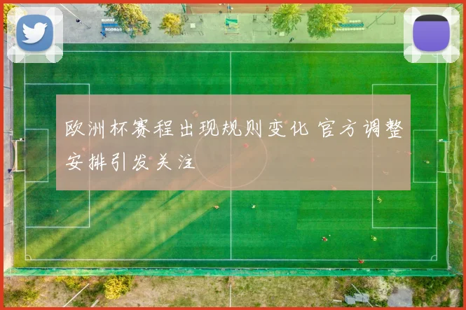 欧洲杯赛程出现规则变化 官方调整安排引发关注