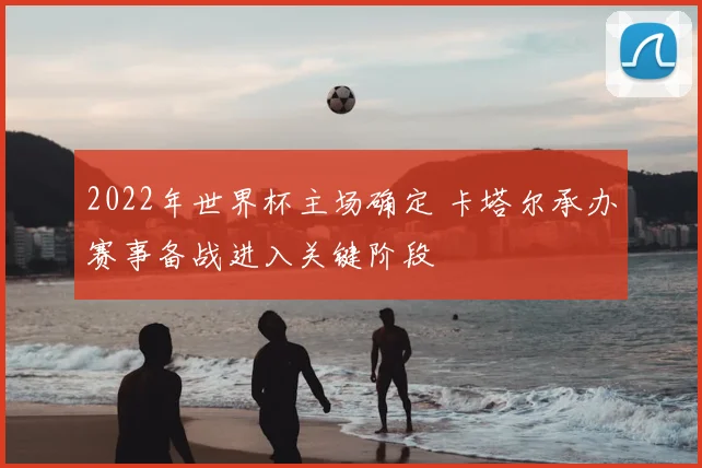2022年世界杯主场确定 卡塔尔承办赛事备战进入关键阶段