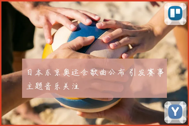 日本东京奥运会歌曲公布 引发赛事主题音乐关注