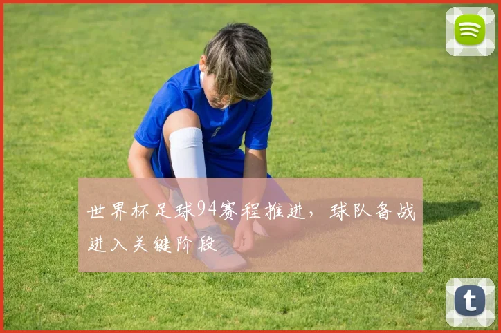 世界杯足球94赛程推进，球队备战进入关键阶段