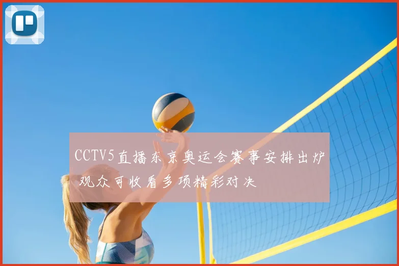 CCTV5直播东京奥运会赛事安排出炉 观众可收看多项精彩对决